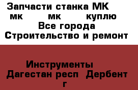 Запчасти станка МК3002 (мк 3002, мк-3002) куплю - Все города Строительство и ремонт » Инструменты   . Дагестан респ.,Дербент г.